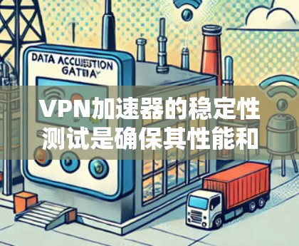 VPN加速器的稳定性测试是确保其性能和可靠性的关键环节。以下是一些常见的稳定性测试方法和指标，供你参考