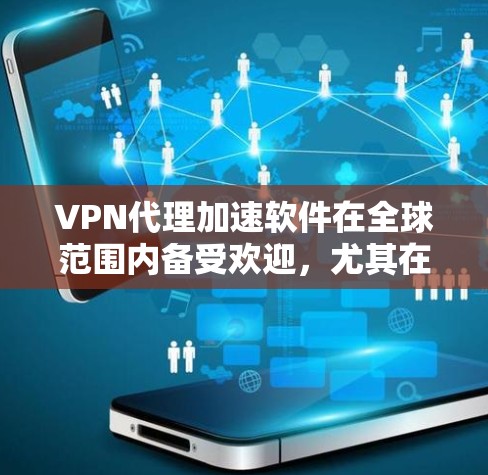 VPN代理加速软件在全球范围内备受欢迎，尤其在网络不稳定或需要访问受限网站的情况下。以下是对这些软件的排行情况分析，帮助您选择最适合的工具