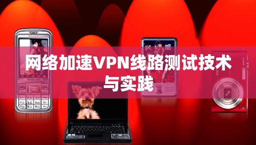 网络加速VPN线路测试技术与实践