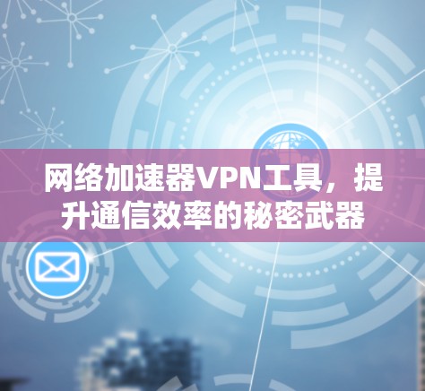 网络加速器VPN工具，提升通信效率的秘密武器