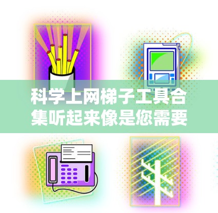 科学上网梯子工具合集听起来像是您需要一系列用于科学研究或学习的网络工具和资源的整理。以下是一些可能符合您需求的科学相关工具和资源的分类和推荐，涵盖了从文献管理到数据分析、实验设计等多个方面