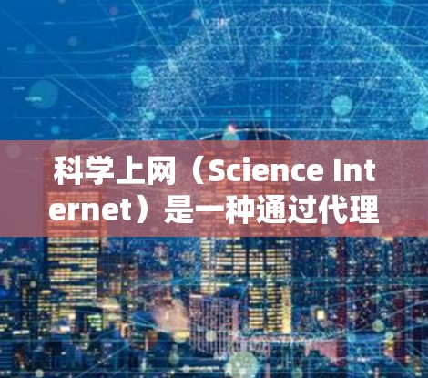 科学上网（Science Internet）是一种通过代理服务器绕过网络限制，访问国外网站的方式。以下是配置科学上网代理的常见步骤和教程