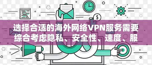选择合适的海外网络VPN服务需要综合考虑隐私、安全性、速度、服务器覆盖、多设备支持以及价格等因素。以下是一些推荐的海外网络VPN服务
