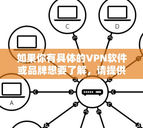 如果你有具体的VPN软件或品牌想要了解，请提供更多信息，我可以帮助你进一步了解