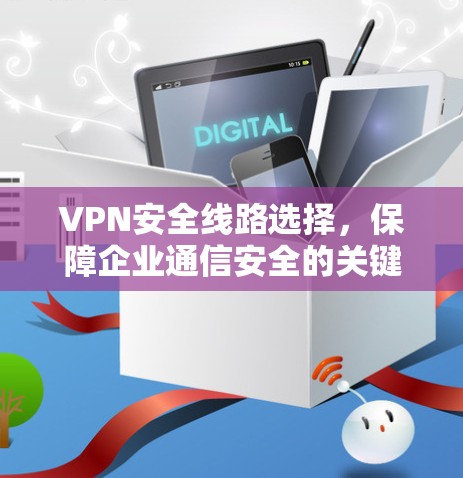 VPN安全线路选择，保障企业通信安全的关键策略