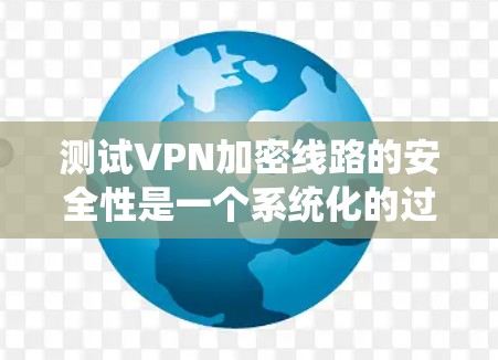 测试VPN加密线路的安全性是一个系统化的过程，涉及多个关键方面。以下是分步骤的测试指南