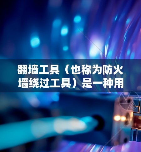 翻墙工具（也称为防火墙绕过工具）是一种用来规避网络限制、访问被封锁或受限的网站和服务的软件。这些工具可以帮助用户访问被限制访问的内容，但它们的使用可能受到当地法律法规的限制，甚至可能被视为违法行为