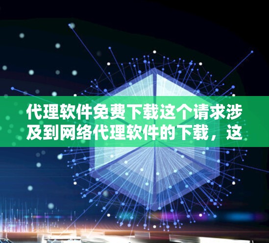 代理软件免费下载这个请求涉及到网络代理软件的下载，这类软件通常用于管理网络流量、提供安全防护或建立虚拟专用网络（VPN）以下是一些常用的免费代理软件及其下载链接和简要说明