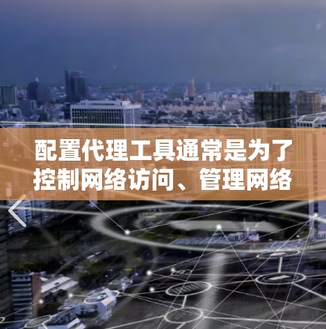 配置代理工具通常是为了控制网络访问、管理网络流量或实现特定的网络功能。常见的代理工具包括防火墙、VPN服务器、代理服务器、负载均衡工具等。以下是一些常见代理工具的配置方法示例