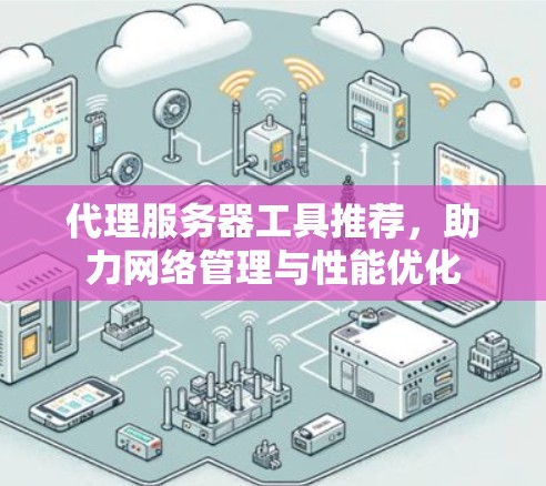 代理服务器工具推荐，助力网络管理与性能优化