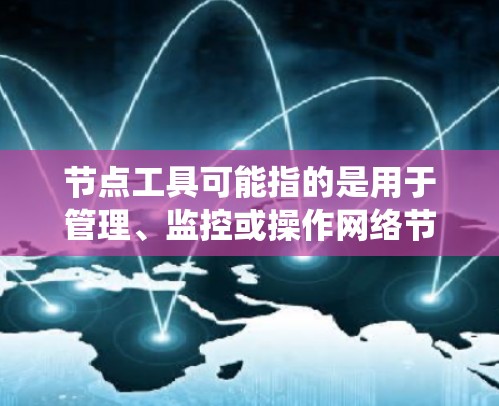 节点工具可能指的是用于管理、监控或操作网络节点的一系列工具。这些工具通常用于在分布式系统、网络管理或云计算等场景中处理节点相关的任务。常见的节点工具包括