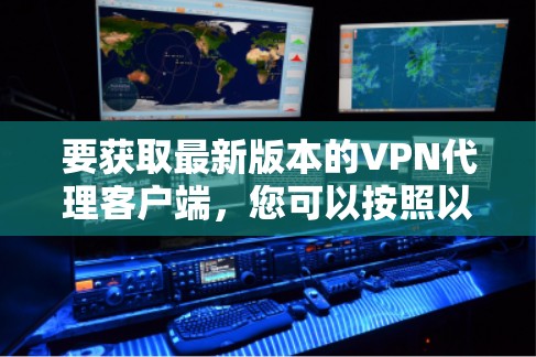 要获取最新版本的VPN代理客户端，您可以按照以下步骤操作