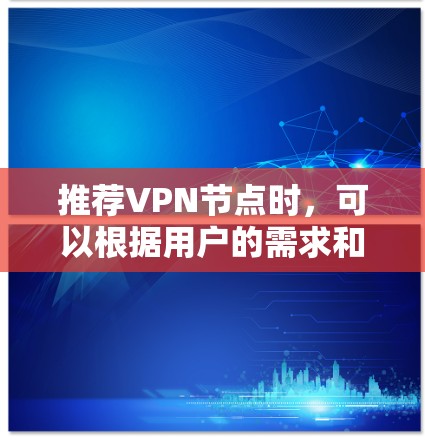 推荐VPN节点时，可以根据用户的需求和预算选择合适的方案。以下是几种适合不同需求的VPN推荐