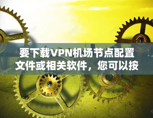 要下载VPN机场节点配置文件或相关软件，您可以按照以下步骤进行操作