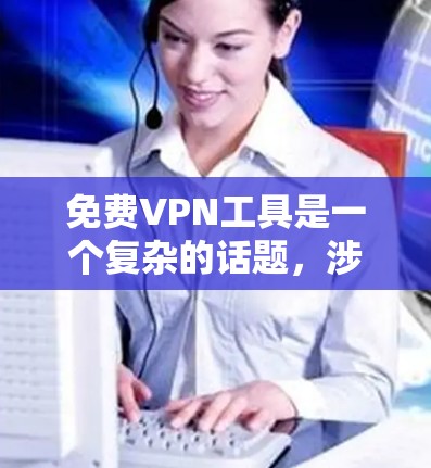 免费VPN工具是一个复杂的话题，涉及到隐私、安全、功能限制等多个方面。以下是对一些常见免费VPN工具的总结和建议
