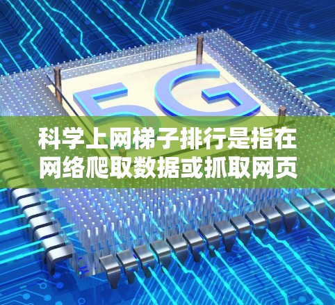 科学上网梯子排行是指在网络爬取数据或抓取网页信息时，按照一定的规则或优先级对网页信息进行排序和处理的过程。以下是一些科学的方法和策略，帮助你更好地理解和实现网格排行