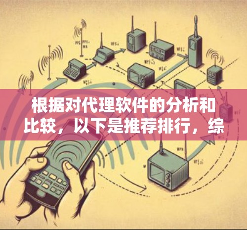 根据对代理软件的分析和比较，以下是推荐排行，综合考虑市场影响力、功能强度、易用性和用户评价等因素