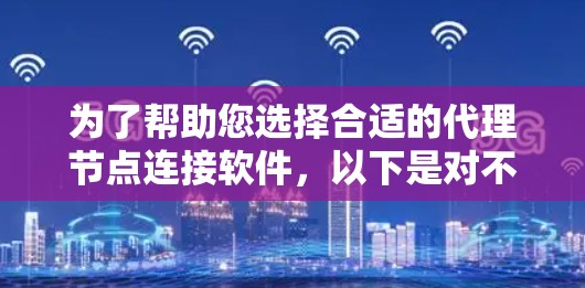 为了帮助您选择合适的代理节点连接软件，以下是对不同工具的简要分析和推荐