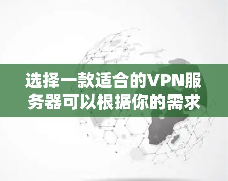 选择一款适合的VPN服务器可以根据你的需求和预算来决定。以下是一些推荐的VPN服务，涵盖了不同的使用场景和需求