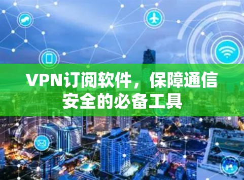 VPN订阅软件，保障通信安全的必备工具
