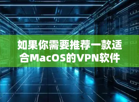 如果你需要推荐一款适合MacOS的VPN软件，可以考虑以下几款受欢迎且质量较高的VPN服务