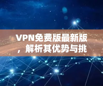 VPN免费版最新版，解析其优势与挑战