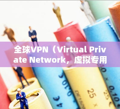 全球VPN（Virtual Private Network，虚拟专用网络）是一种通过互联网实现的网络安全技术，能够提供匿名和加密的网络通信。以下是一些关于全球VPN使用方法的步骤和建议