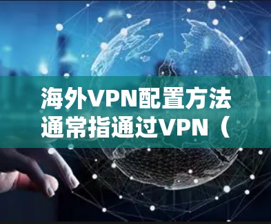 海外VPN配置方法通常指通过VPN（虚拟专用网络）技术，为用户提供安全、匿名或访问受限地区资源的服务。以下是一些常见的海外VPN配置方法，分为企业和个人用户两种情况
