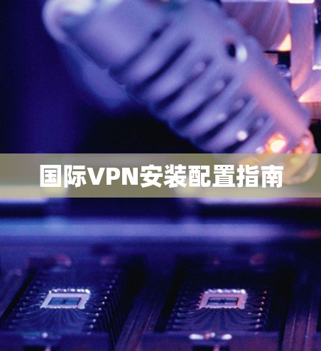 国际VPN安装配置指南