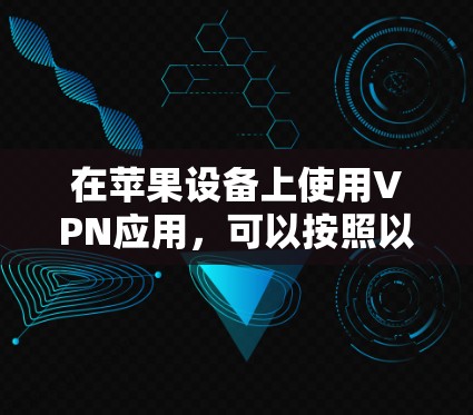在苹果设备上使用VPN应用，可以按照以下步骤进行设置