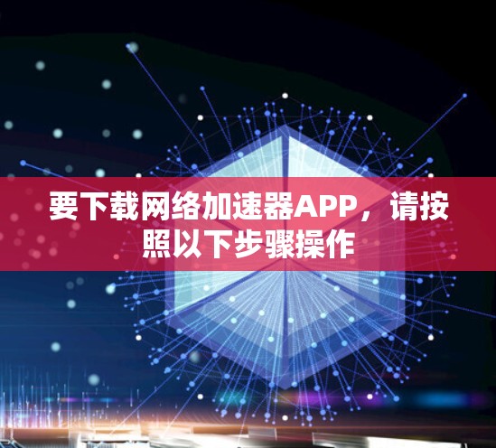 要下载网络加速器APP，请按照以下步骤操作