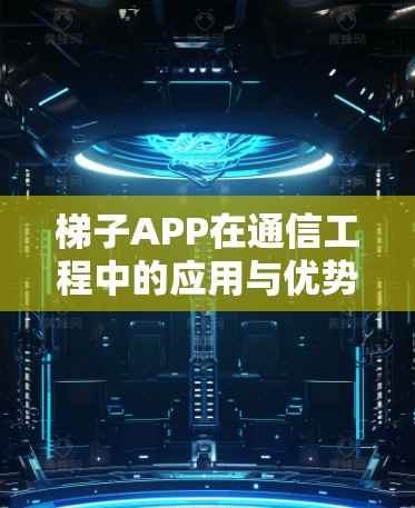 梯子APP在通信工程中的应用与优势