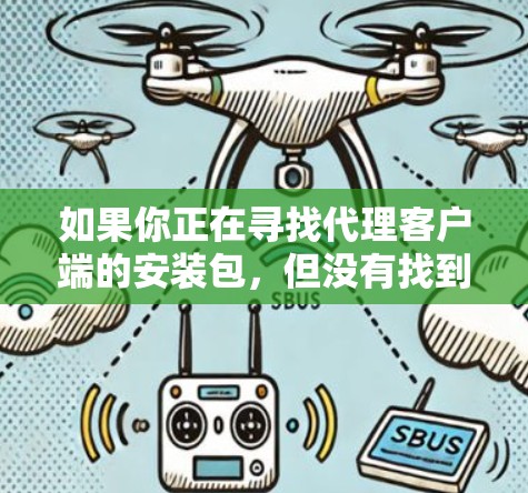 如果你正在寻找代理客户端的安装包，但没有找到合适的资源，可能需要从以下几个方面进行检查和尝试