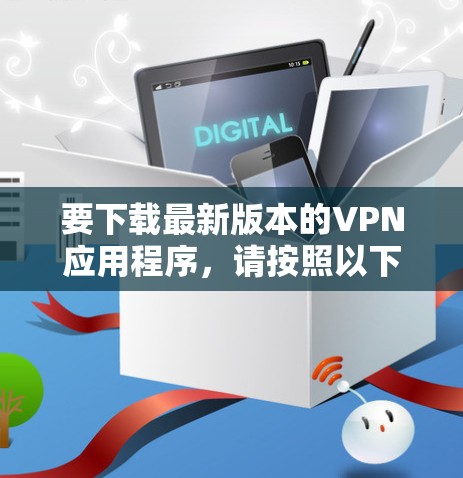 要下载最新版本的VPN应用程序，请按照以下步骤操作