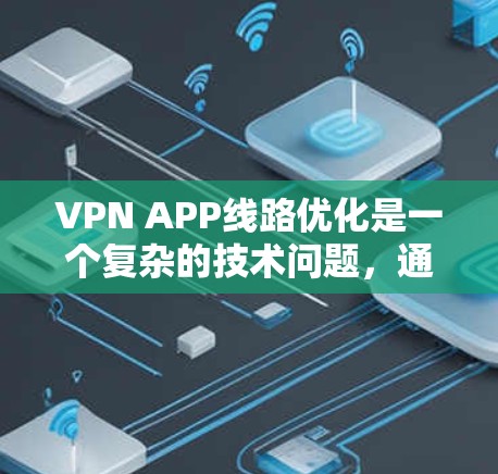 VPN APP线路优化是一个复杂的技术问题，通常需要从多个维度进行考虑，以下是一些常见的优化思路和策略