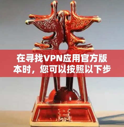 在寻找VPN应用官方版本时，您可以按照以下步骤操作