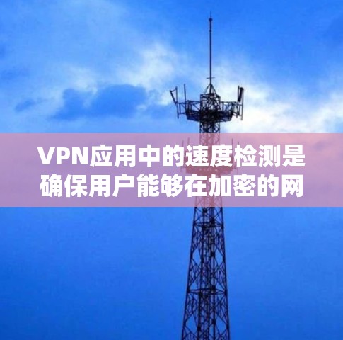 VPN应用中的速度检测是确保用户能够在加密的网络环境中获得足够的连接速度和稳定性的关键步骤。以下是对该问题的详细分析和解决方案