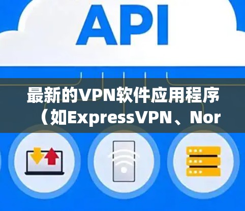 最新的VPN软件应用程序（如ExpressVPN、NordVPN、PureVPN等）通常会定期更新以修复漏洞、提升性能和改善用户体验。以下是一些最新版本的信息和推荐