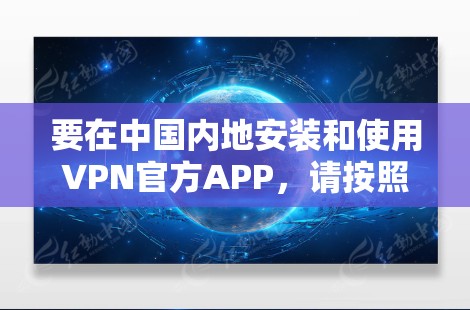要在中国内地安装和使用VPN官方APP，请按照以下步骤操作