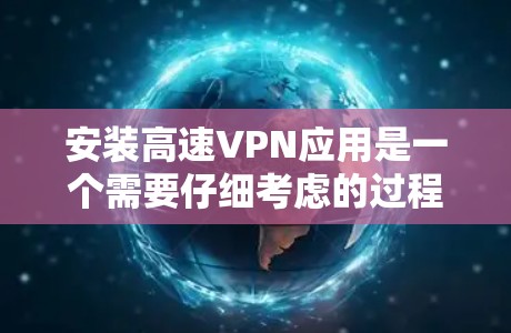 安装高速VPN应用是一个需要仔细考虑的过程，以确保您的网络安全和隐私。以下是详细的步骤指南