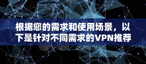 根据您的需求和使用场景，以下是针对不同需求的VPN推荐