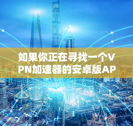 如果你正在寻找一个VPN加速器的安卓版APP，可以考虑以下几款知名的VPN服务提供商，他们都提供安卓客户端