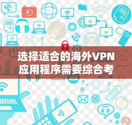 选择适合的海外VPN应用程序需要综合考虑多个因素，以确保既能满足需求，又能确保安全和隐私。以下是根据您的思考过程整理出的解决方案