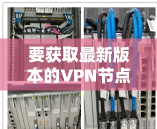 要获取最新版本的VPN节点APP，请按照以下步骤操作