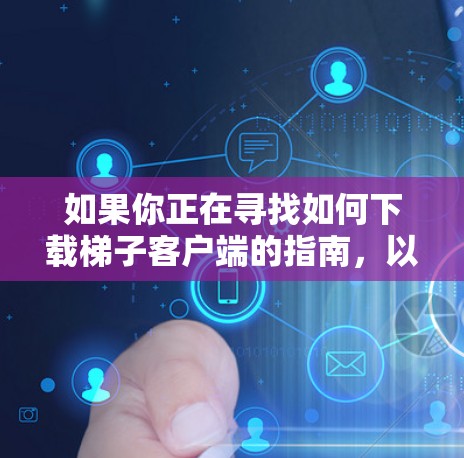 如果你正在寻找如何下载梯子客户端的指南，以下是分步骤的说明