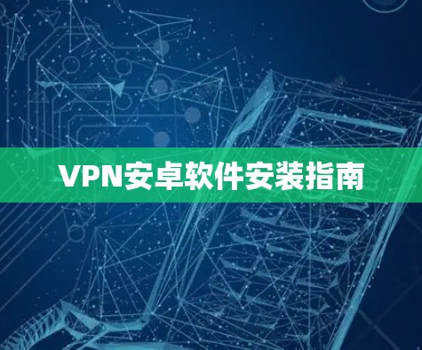 VPN安卓软件安装指南