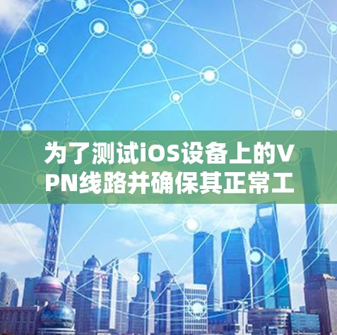 为了测试iOS设备上的VPN线路并确保其正常工作，按照以下步骤进行