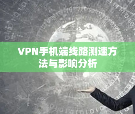 VPN手机端线路测速方法与影响分析
