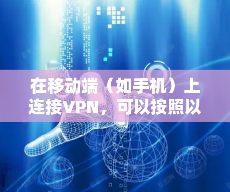 在移动端（如手机）上连接VPN，可以按照以下步骤进行设置