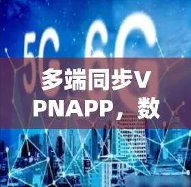 多端同步VPNAPP，数据安全与实时联通的双重保障